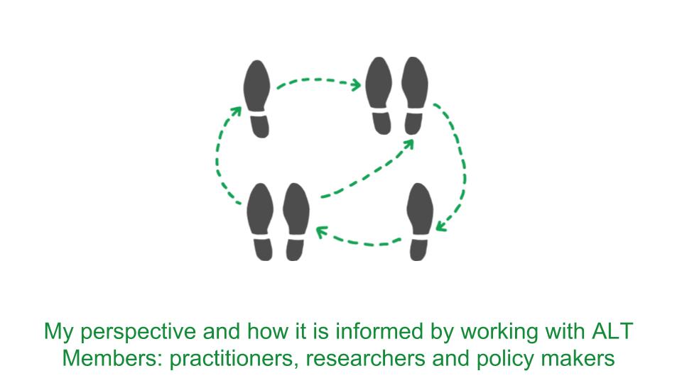My perspective and how it is informed by working with ALT Members: practitioners, researchers and policy makers