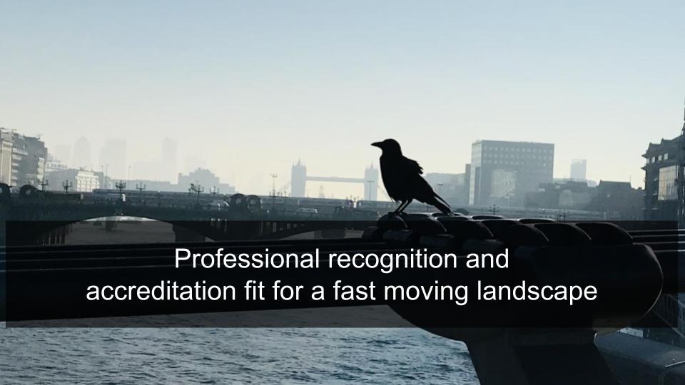Professional recognition and 
accreditation fit for a fast moving landscape
